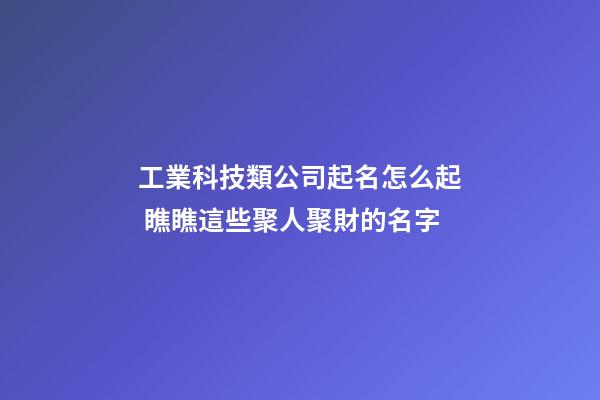 工業科技類公司起名怎么起 瞧瞧這些聚人聚財的名字-第1張-公司起名-玄機派